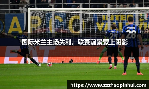 国际米兰主场失利，联赛前景蒙上阴影