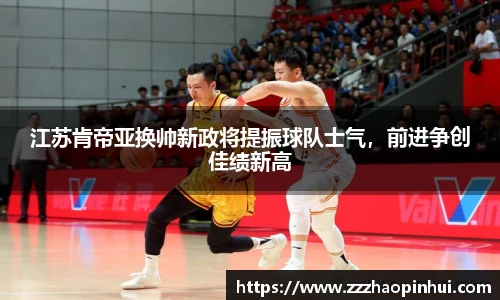 江苏肯帝亚换帅新政将提振球队士气，前进争创佳绩新高