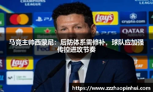 马竞主帅西蒙尼：后防体系需修补，球队应加强传控进攻节奏
