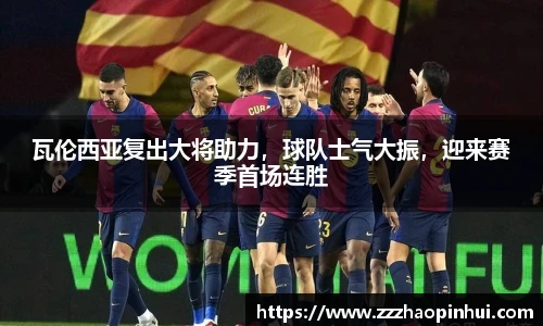 瓦伦西亚复出大将助力，球队士气大振，迎来赛季首场连胜