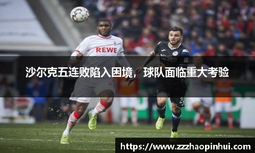 沙尔克五连败陷入困境，球队面临重大考验
