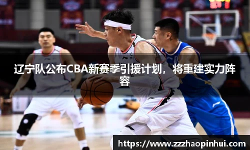 辽宁队公布CBA新赛季引援计划，将重建实力阵容