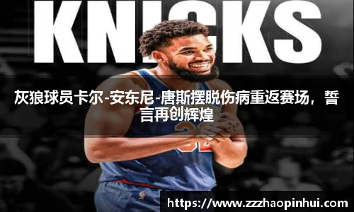 灰狼球员卡尔-安东尼-唐斯摆脱伤病重返赛场，誓言再创辉煌