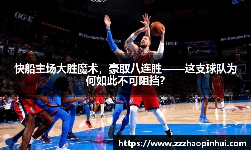 快船主场大胜魔术，豪取八连胜——这支球队为何如此不可阻挡？