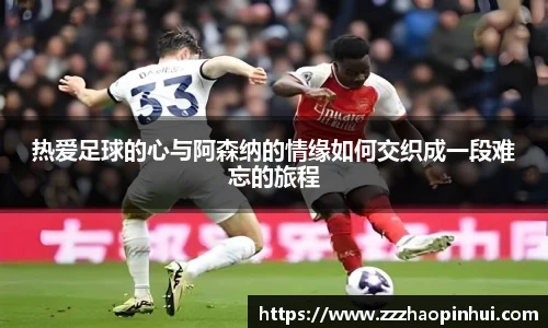 热爱足球的心与阿森纳的情缘如何交织成一段难忘的旅程