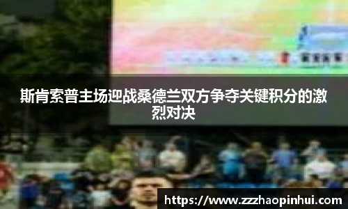 斯肯索普主场迎战桑德兰双方争夺关键积分的激烈对决