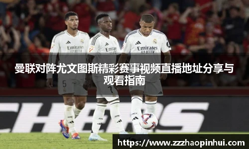 曼联对阵尤文图斯精彩赛事视频直播地址分享与观看指南