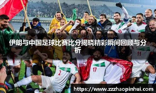伊朗与中国足球比赛比分揭晓精彩瞬间回顾与分析