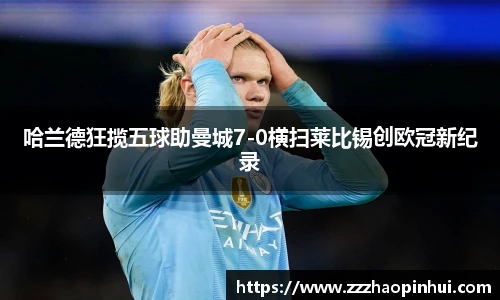 哈兰德狂揽五球助曼城7-0横扫莱比锡创欧冠新纪录