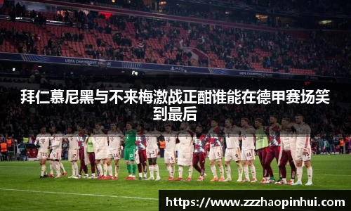 拜仁慕尼黑与不来梅激战正酣谁能在德甲赛场笑到最后