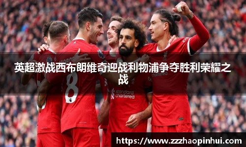 英超激战西布朗维奇迎战利物浦争夺胜利荣耀之战