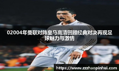 02004年曼联对阵皇马高清回顾经典对决再现足球魅力与激情